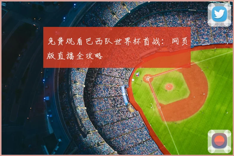 免费观看巴西队世界杯首战：网页版直播全攻略