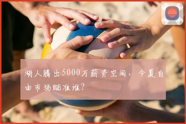 湖人腾出5000万薪资空间,今夏自由市场瞄准谁?