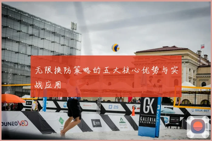 无限换防策略的五大核心优势与实战应用