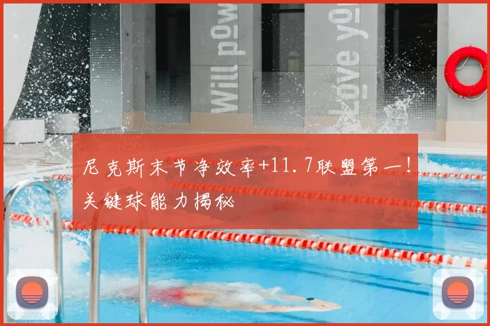 尼克斯末节净效率+11.7联盟第一！关键球能力揭秘