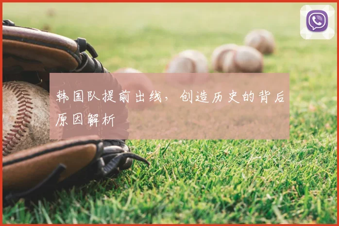 韩国队提前出线，创造历史的背后原因解析