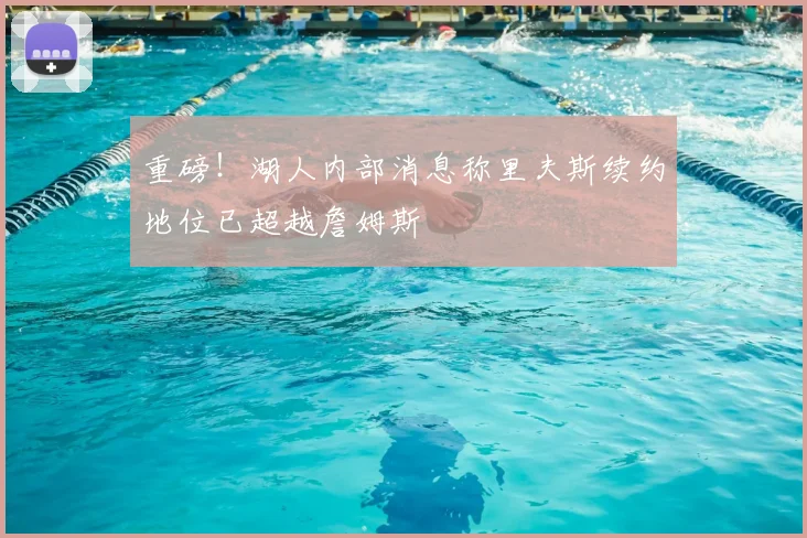 重磅！湖人内部消息称里夫斯续约地位已超越詹姆斯