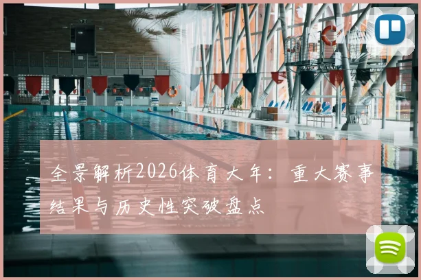 全景解析2026体育大年：重大赛事结果与历史性突破盘点